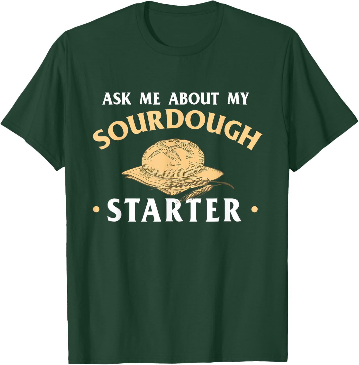 Ask Me About My Sourdough Starter Bread Baking Baker Bakery T-Shirt - T-Shirt | Forest