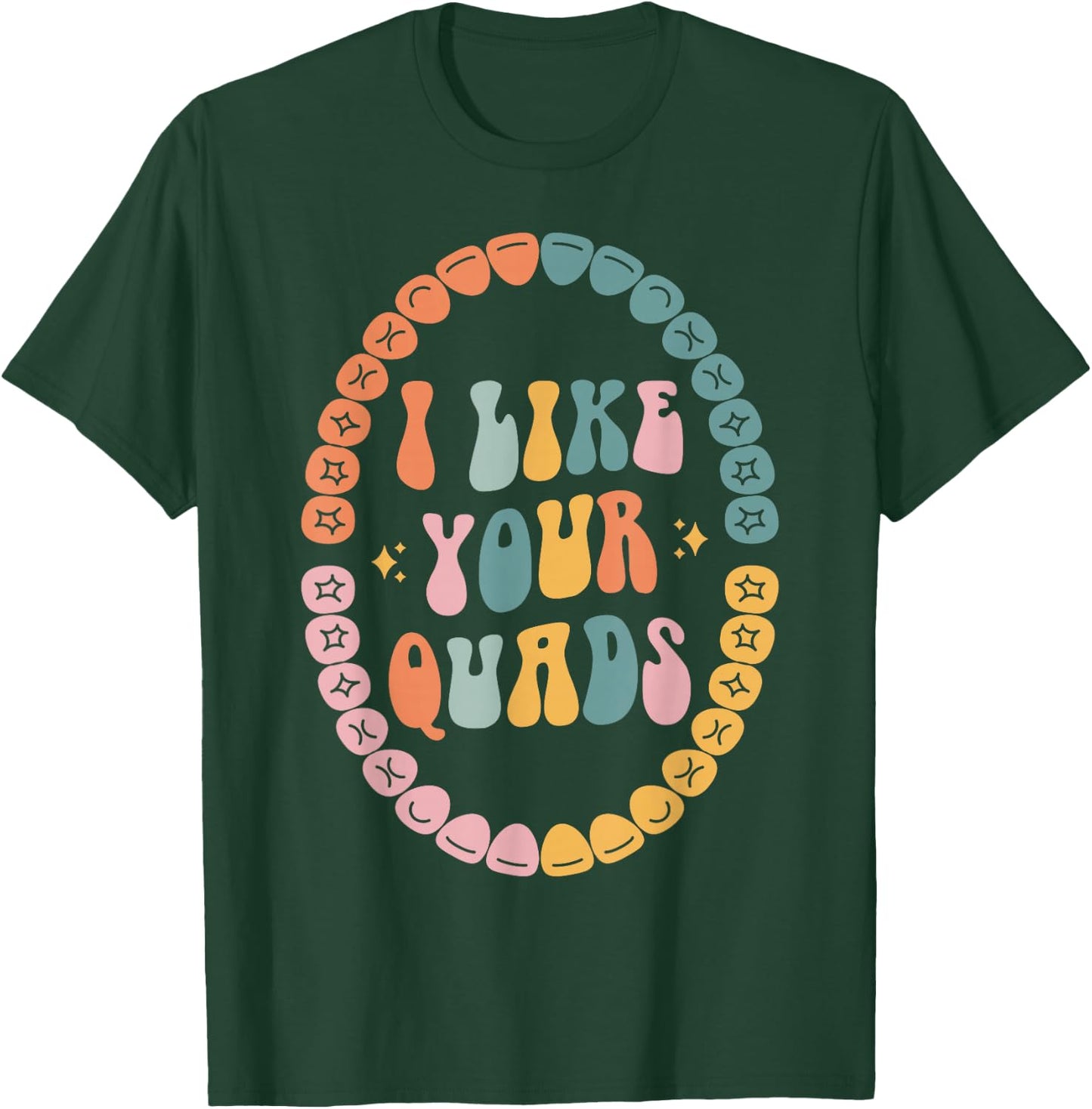 I Like Your Quads, Dental Hygienist, Dentist, Dental Student T-Shirt - T-Shirt | Forest