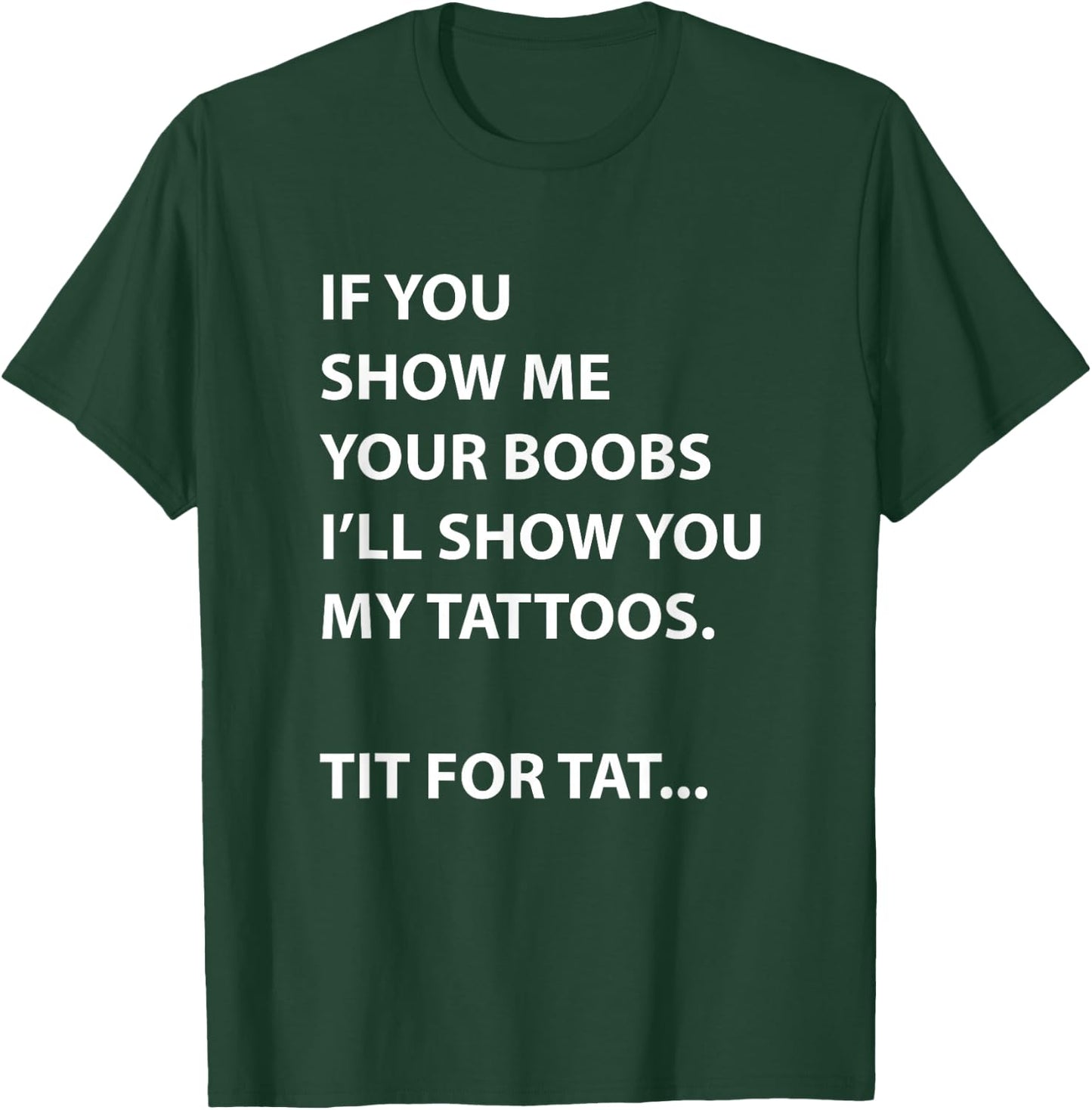 If You Show Me Your Boobs I'll Show You My Tattoos T-Shirt - T-Shirt | Forest