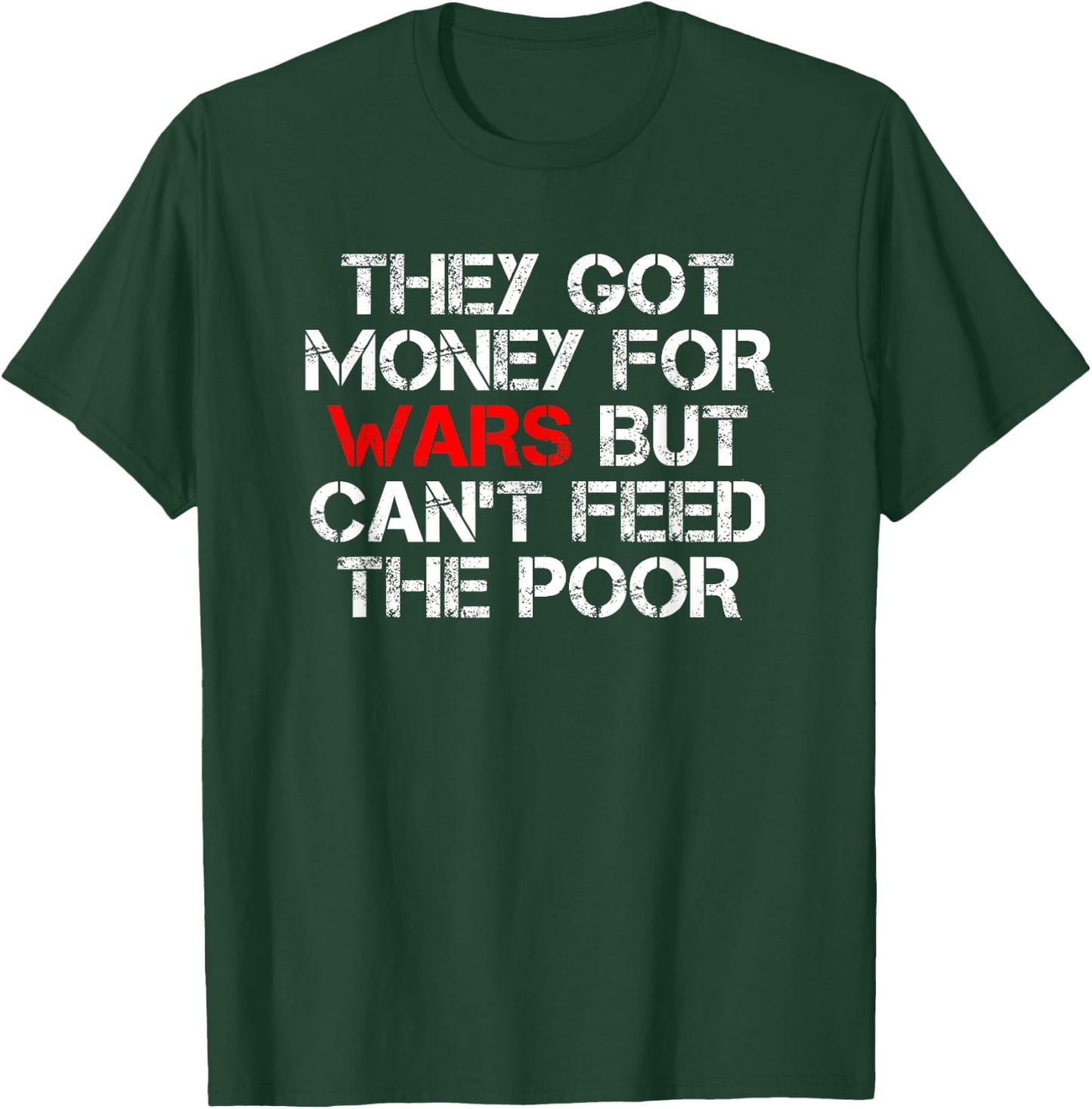 They Got Money For Wars But Can't Feed The Poor Distressed T-Shirt - T-Shirt | Forest