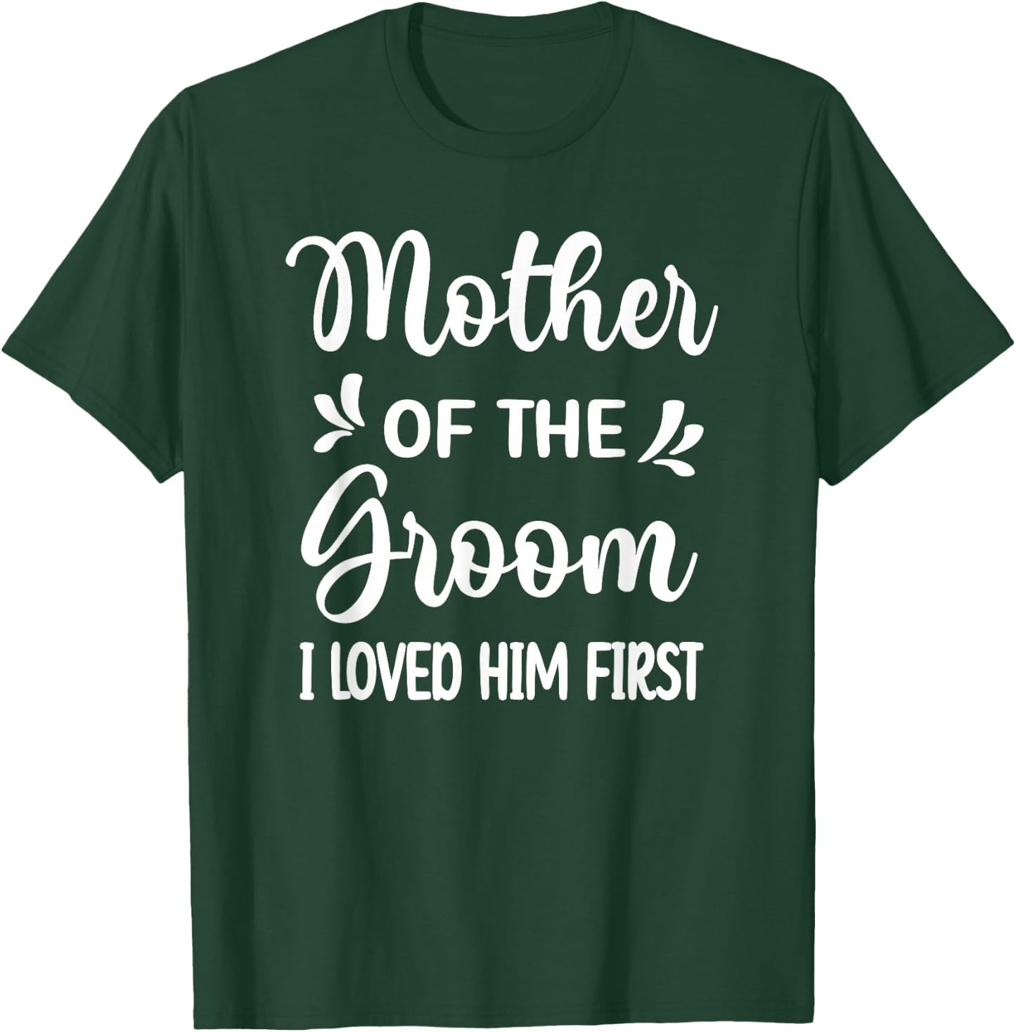 I Loved Him First Mother Of The Groom Mom Groom Shower T-Shirt - T-Shirt | Forest