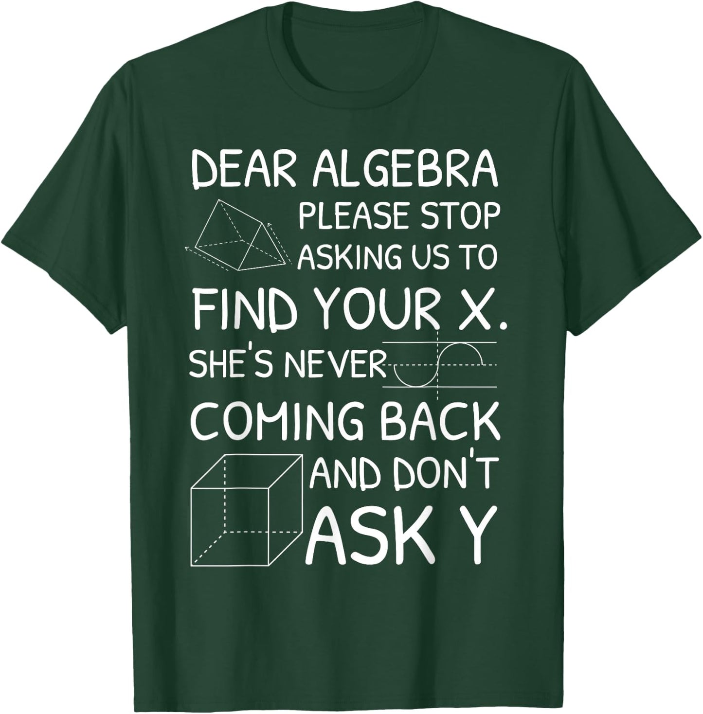 Dear Algebra Please Stop Asking Us to Find Your X T-Shirt - T-Shirt | Forest