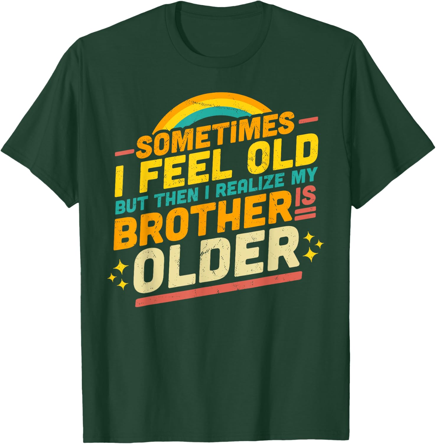 Sometimes I Feel Old but Then I Realize My Brother Is Older T-Shirt - T-Shirt | Forest