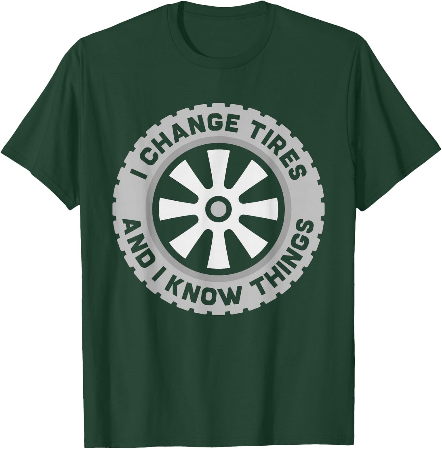 I Change Tires and I Know Things - Car Tire Guy or Repairman T-Shirt - T-Shirt | Forest