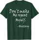 Don't Make Me Repeat Myself Funny History Teacher Nerdy Geek Women T-Shirt - T-Shirt | Forest