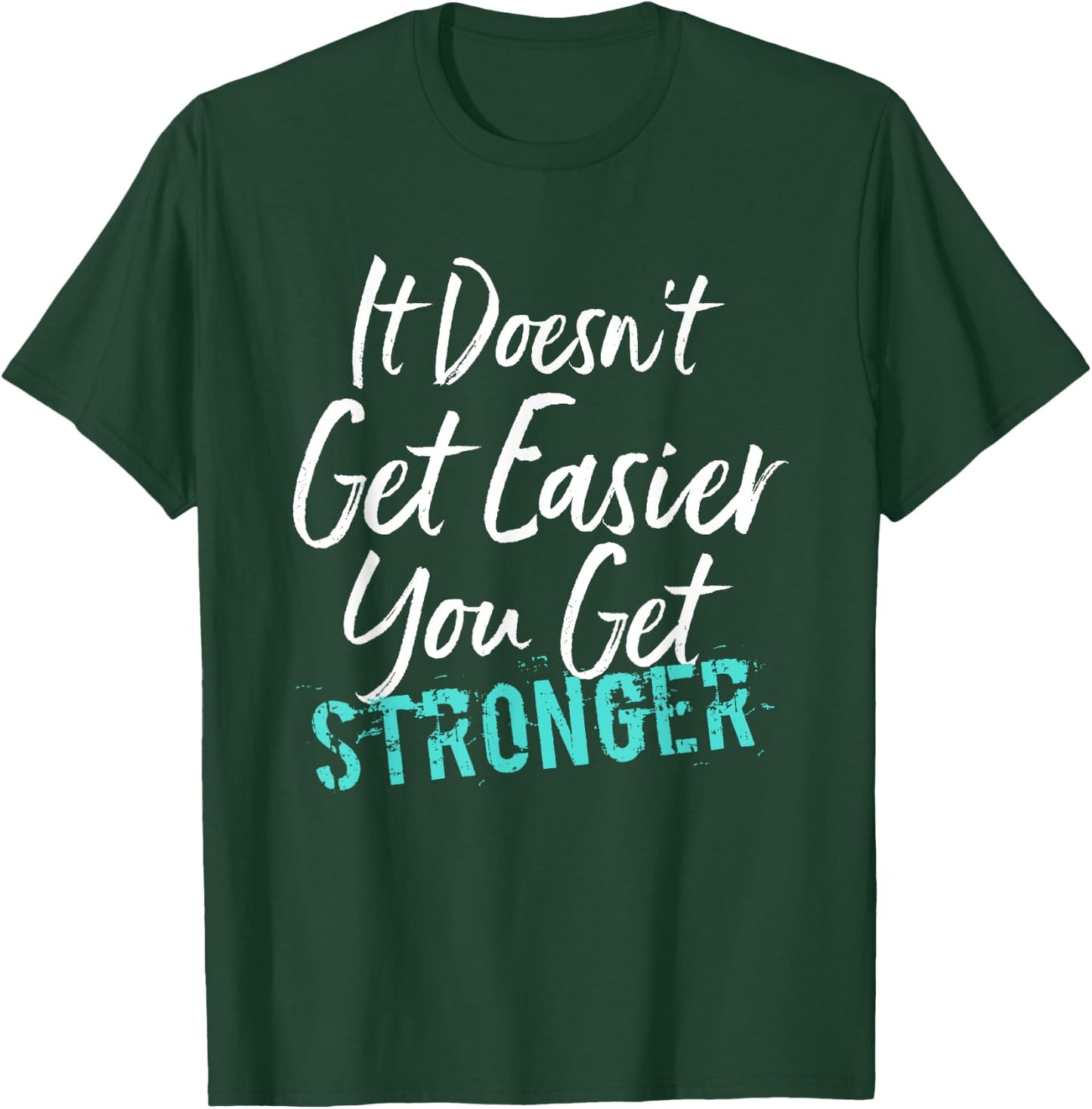 It Doesn't Get Easier You Get Stronger T-Shirt - T-Shirt | Forest