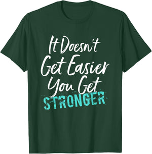 It Doesn't Get Easier You Get Stronger T-Shirt - T-Shirt | Forest