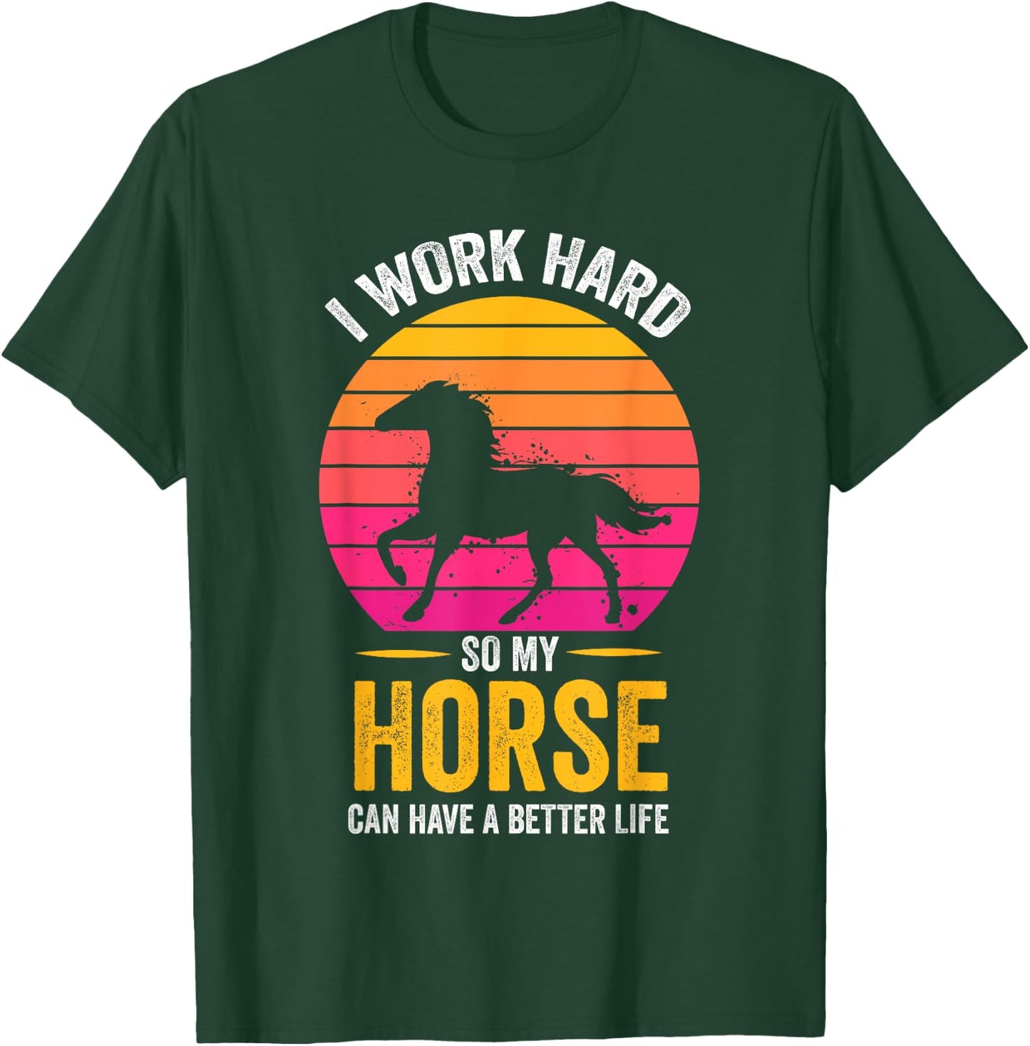 I Work Hard So My Horse Can Have a Better Life Horse Lover T-Shirt - T-Shirt | Forest