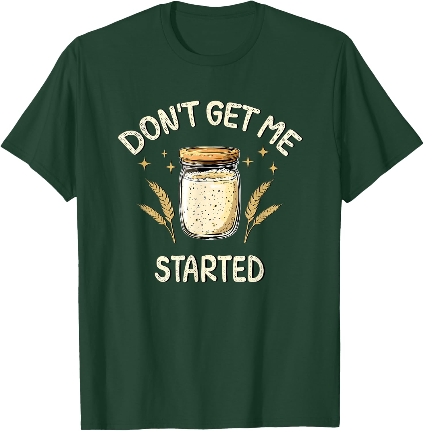 Dont Get Me Started Funny Sourdough T-Shirt - T-Shirt | Forest