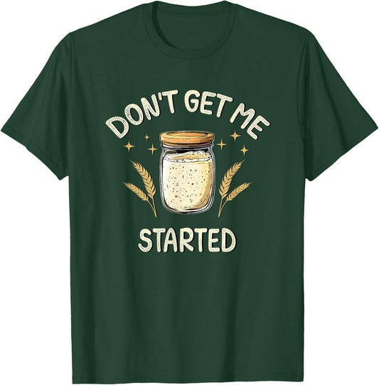 Dont Get Me Started Funny Sourdough T-Shirt - T-Shirt | Forest