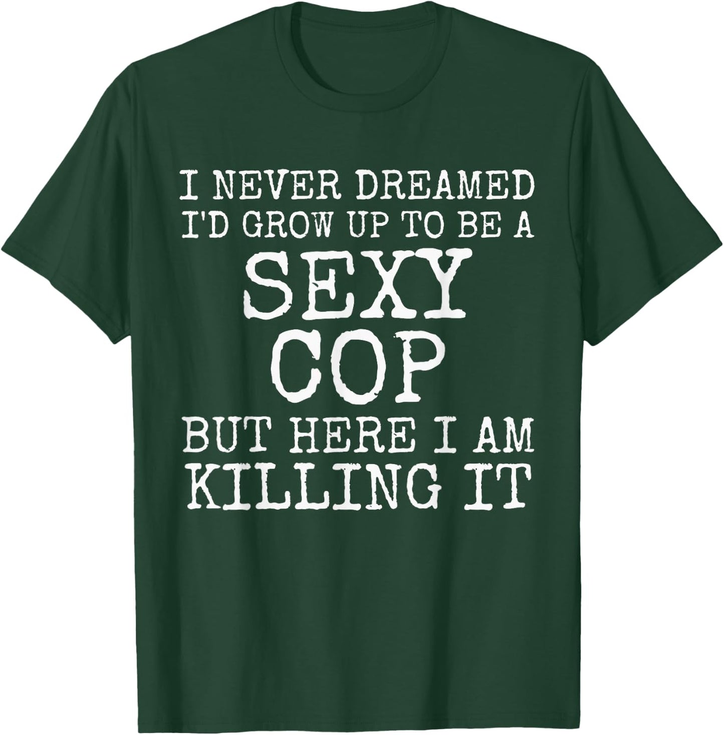 I Never Dreamed I'd Be A Sexy Cop Shirt Funny Police Gift T-Shirt - T-Shirt | Forest