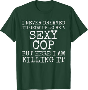 I Never Dreamed I'd Be A Sexy Cop Shirt Funny Police Gift T-Shirt - T-Shirt | Forest