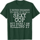 I Never Dreamed I'd Be A Sexy Cop Shirt Funny Police Gift T-Shirt - T-Shirt | Forest