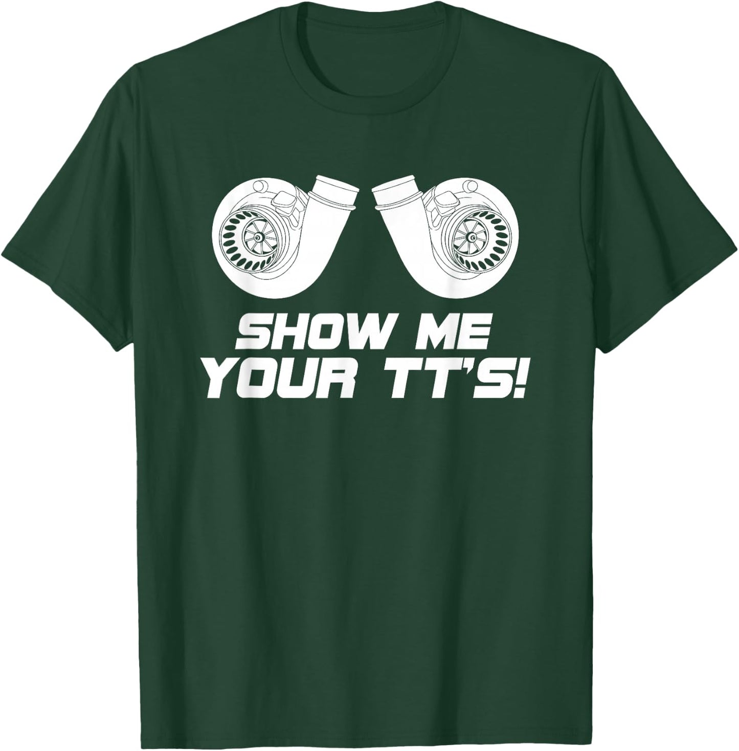 Show Me Your Tts Twin Turbo Boost T Shirt T-Shirt - T-Shirt | Forest