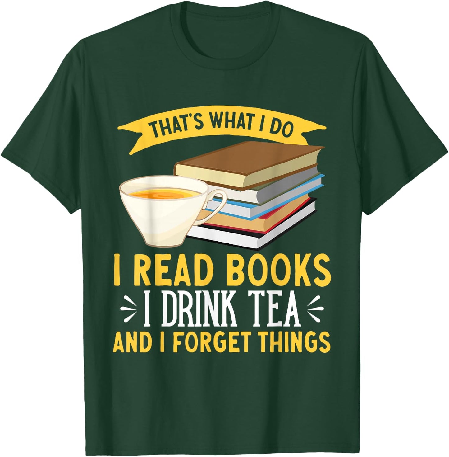 That's What I Do I Drink Tea Read Books And I Forget Things T-Shirt - T-Shirt | Forest