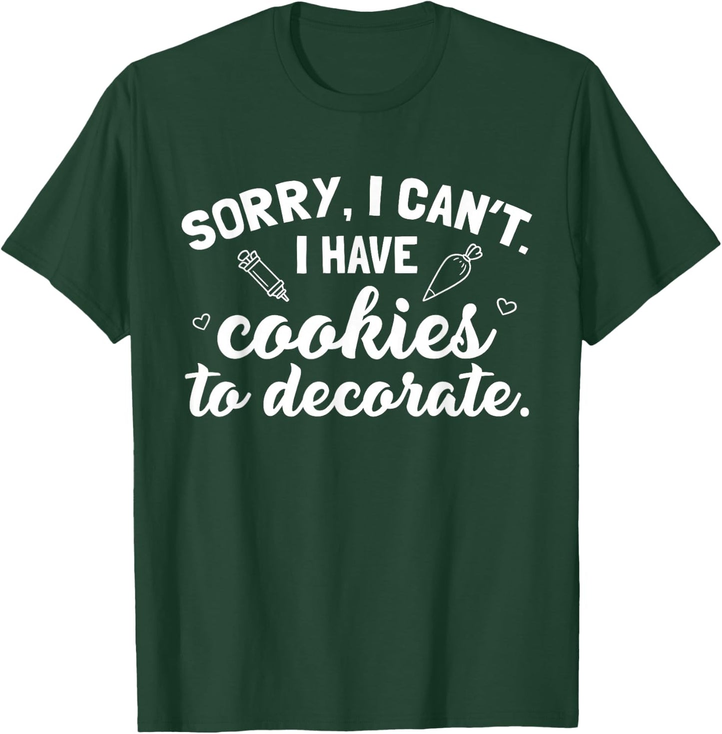 Sorry I Can't I Have Cookies To Decorate T-Shirt - T-Shirt | Forest