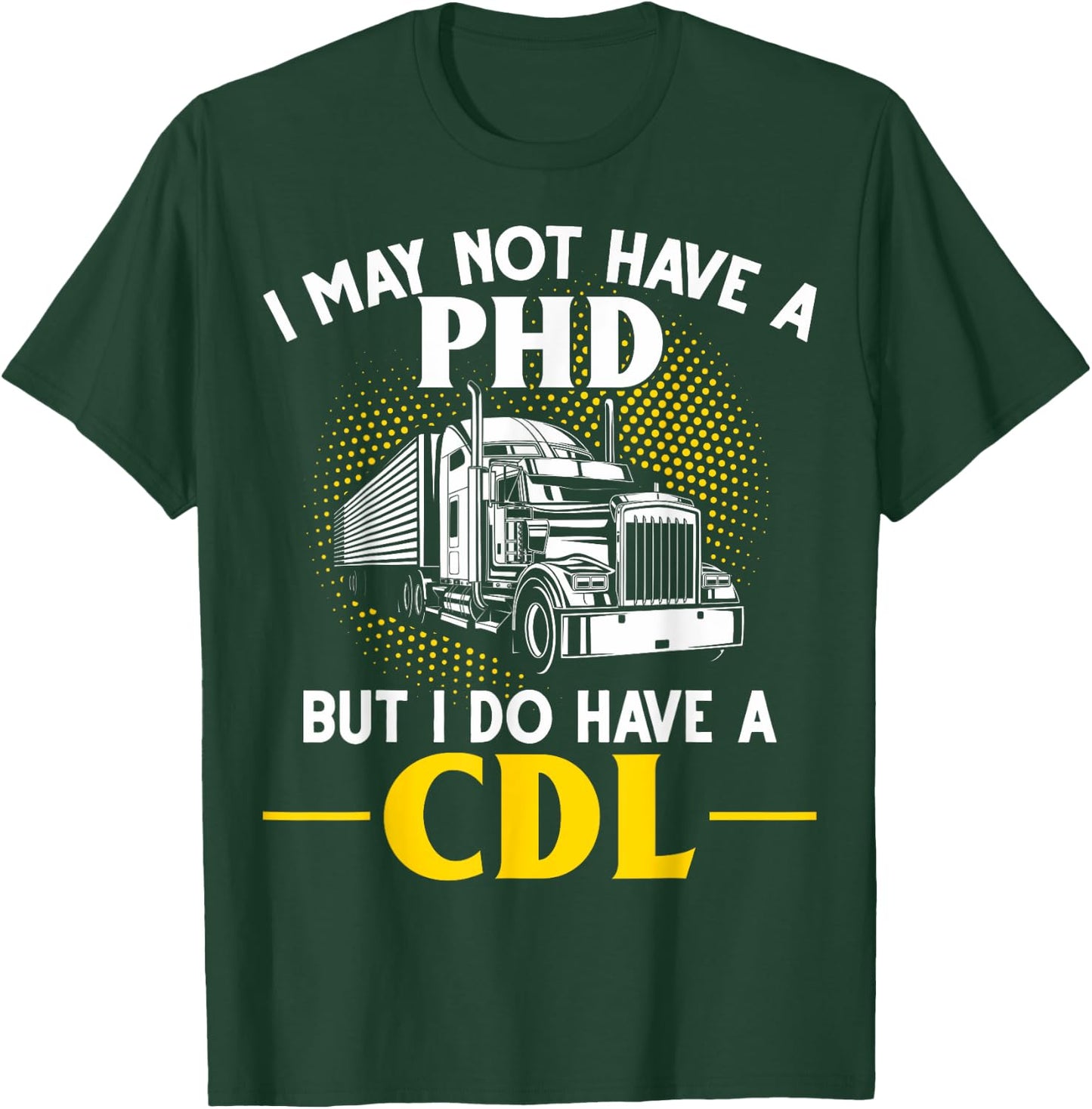 CDL I May Not Have A PhD But I Do Have A CDL Trucker CDL T-Shirt - T-Shirt | Forest