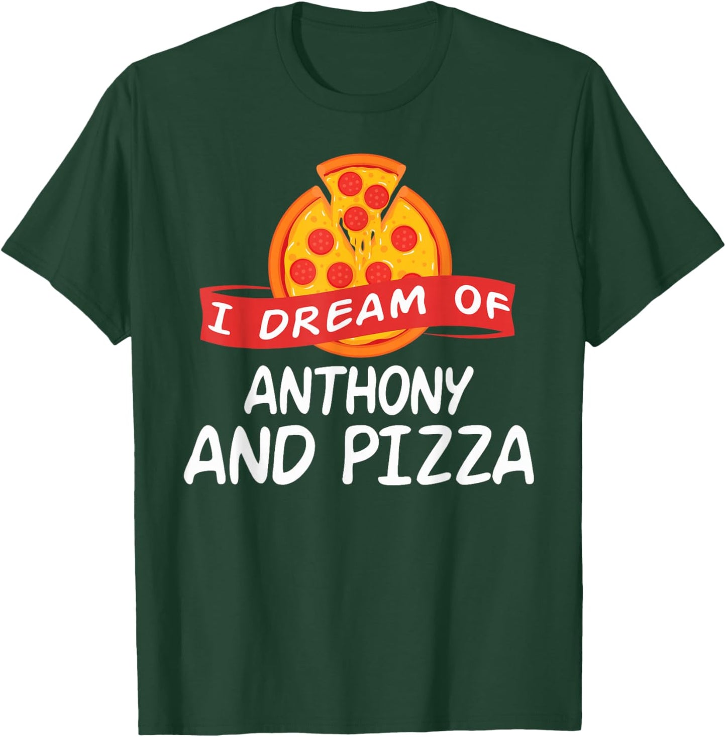 I Dream of ANTHONY and Pizza ANTHONYS T-Shirt - T-Shirt | Forest
