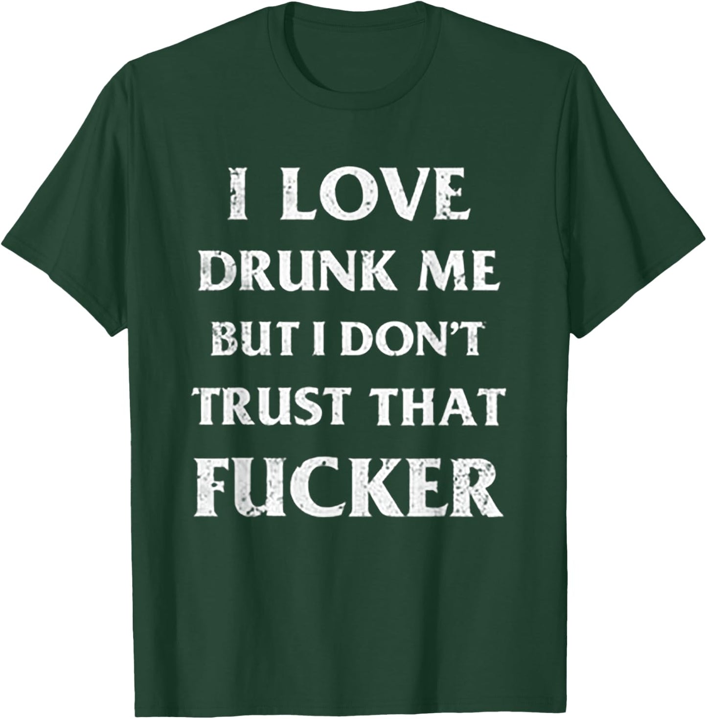 I Love Drunk Me But I Don't Trust That Fucker T-Shirt - T-Shirt | Forest