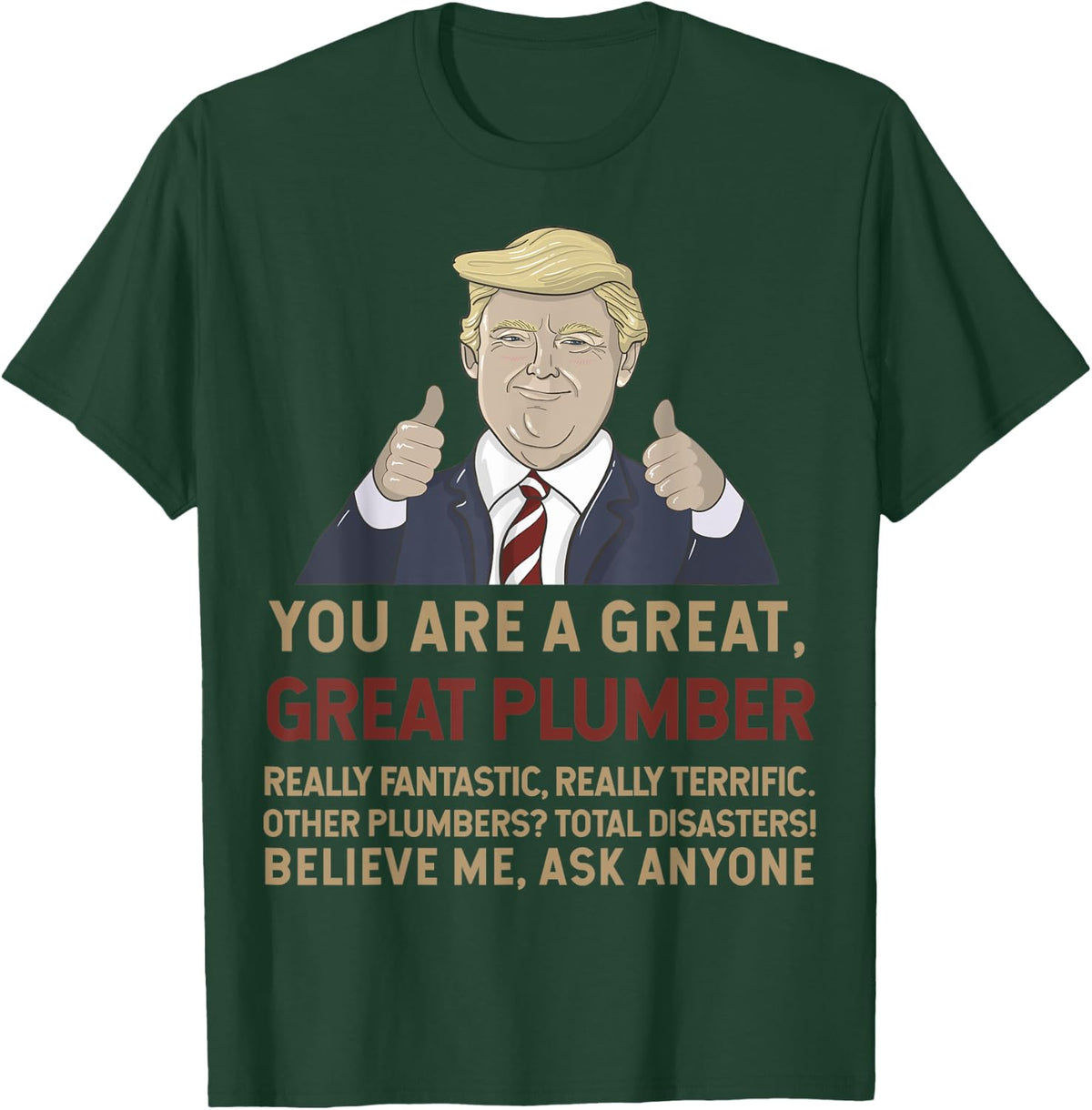 Trump You Are A Great Great Plumber Believe Me T-Shirt - T-Shirt | Forest