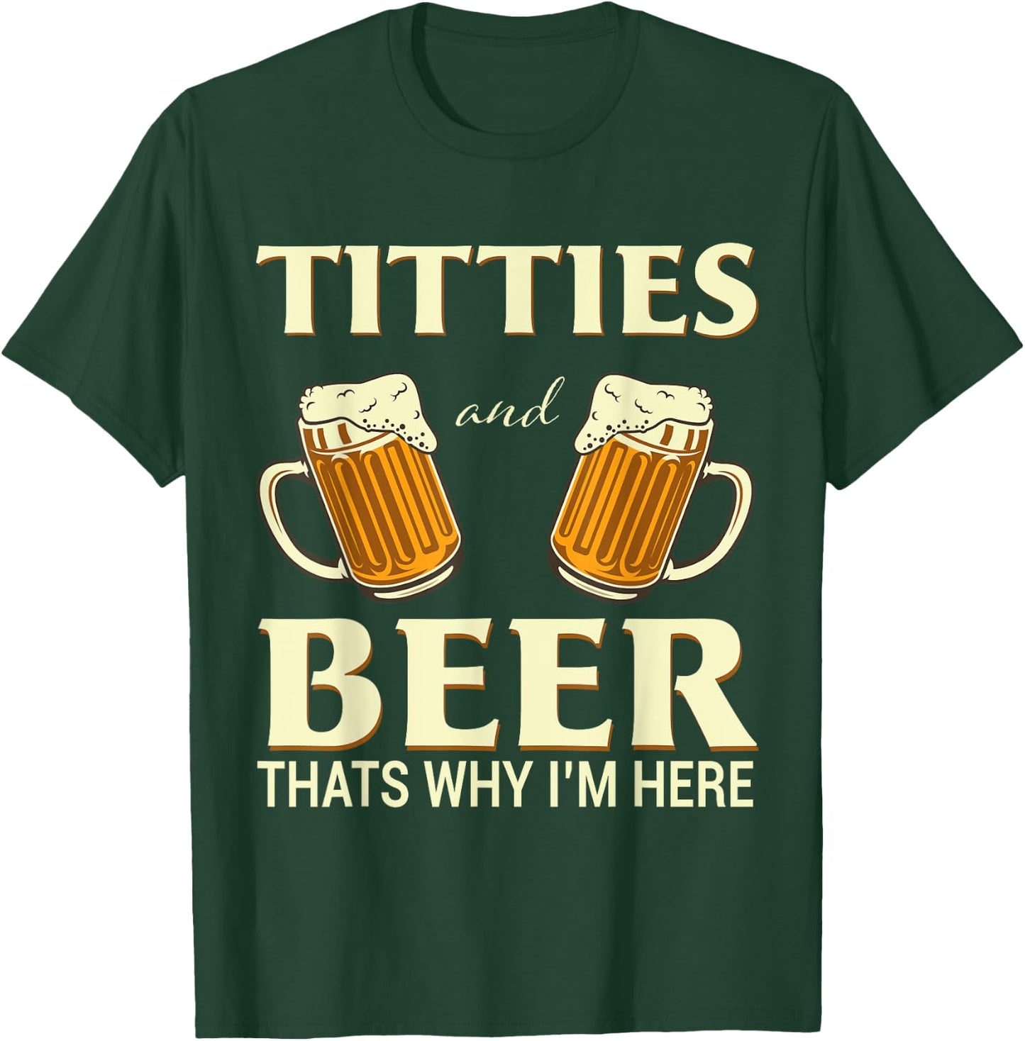 Titties And Beer Thats Why I'm Here - Funny Beer Lover Gift T-Shirt - T-Shirt | Forest