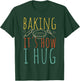 Baking It's How I Hug Baking Hug T-Shirt - T-Shirt | Forest