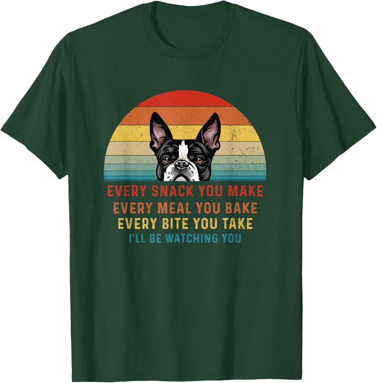 Boston Terrier Dog Every Snack You Make Every Meal You Bake Men Women T-Shirt - T-Shirt | Forest