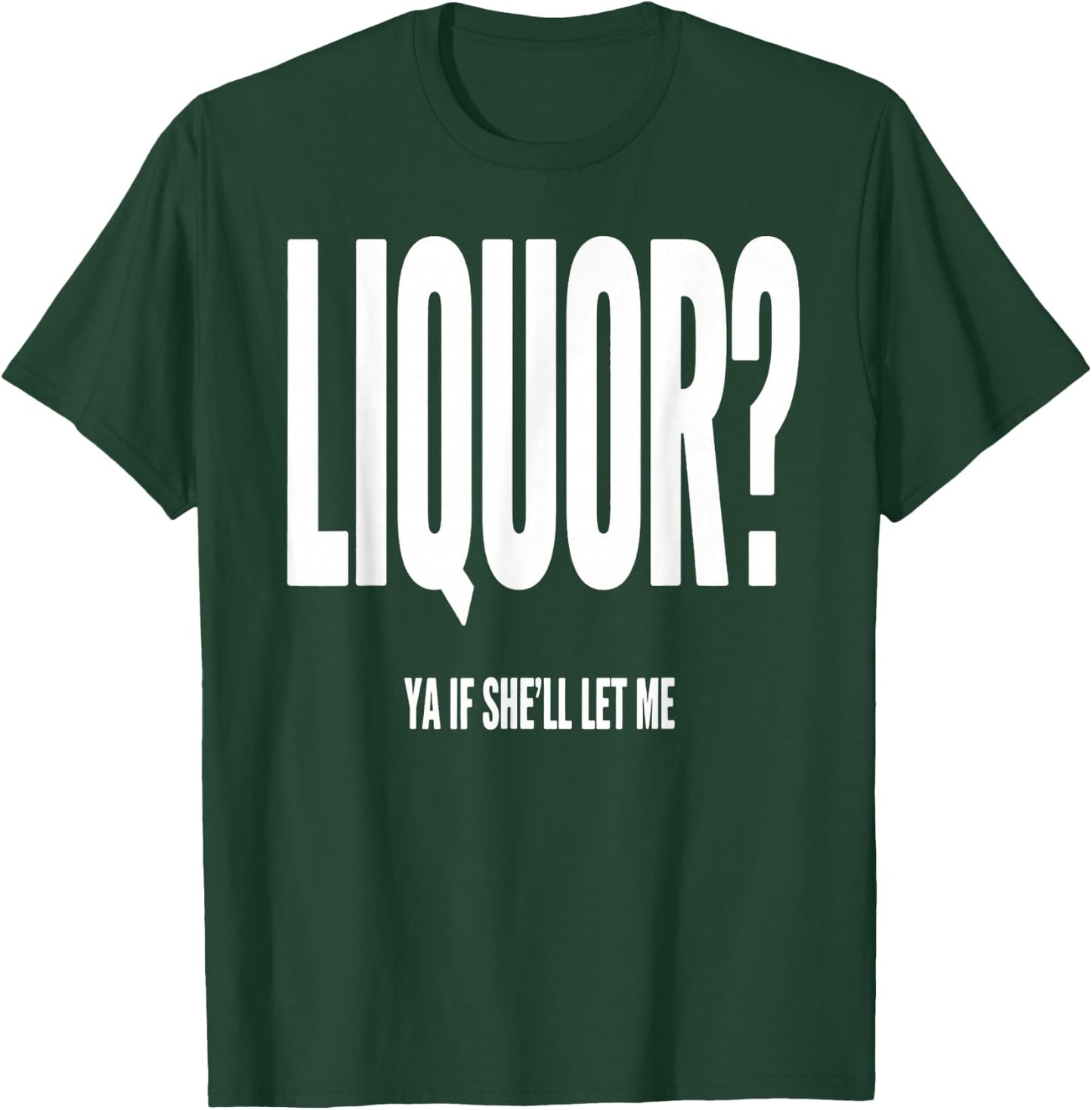 Liquor Ya If She'll Let Me Funny Unhinged Adult Humor Quote T-Shirt - T-Shirt | Forest