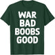 War Bad Boobs Good Funny Bold Quote Women T-Shirt - T-Shirt | Forest