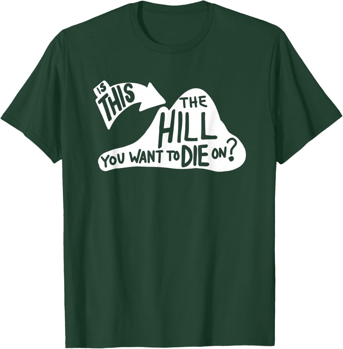 Is This the Hill You Want to Die On Funny Sayings Humor T-Shirt - T-Shirt | Forest