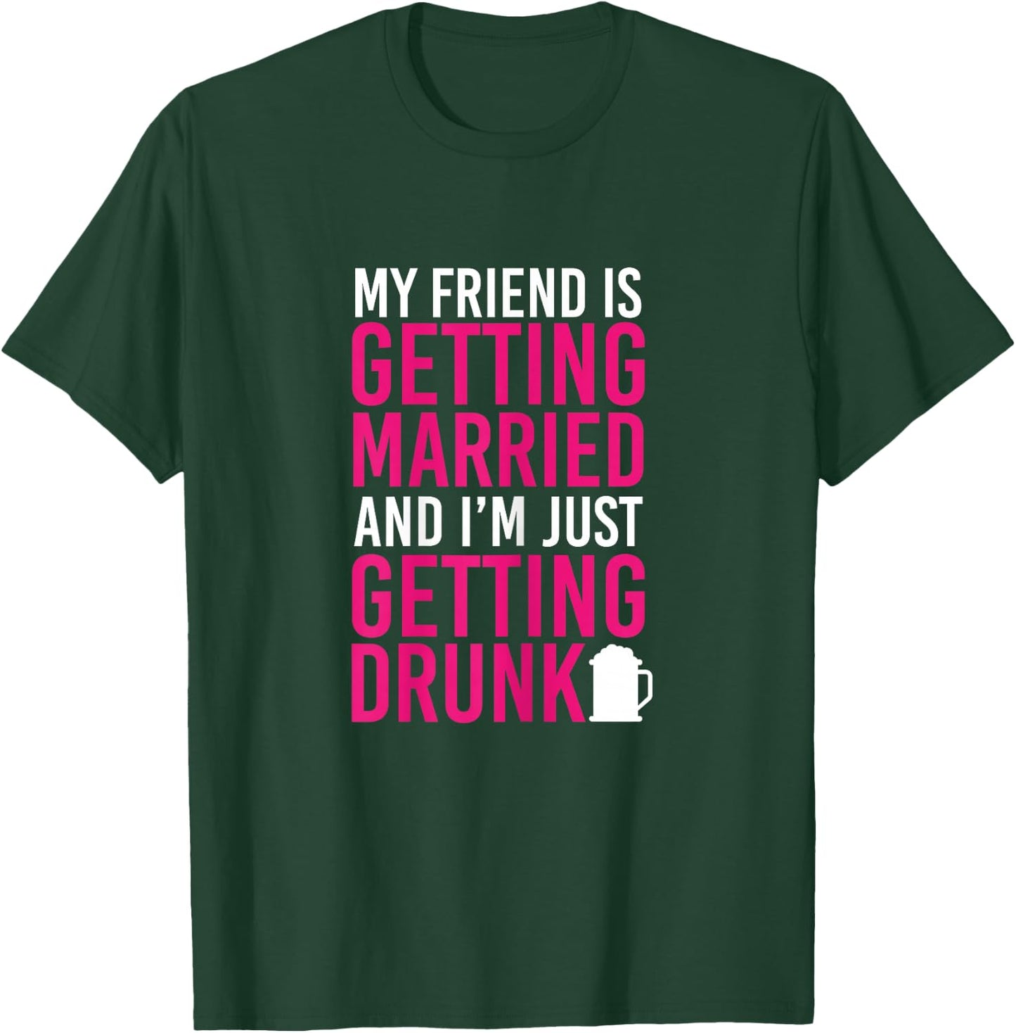 My Friend Is Getting Married I'm Getting Drunk Bachelorette T-Shirt - T-Shirt | Forest