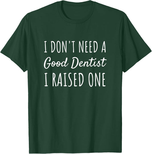 I Don't Need A Good Dentist I Raised One Proud Parent T-Shirt - T-Shirt | Forest