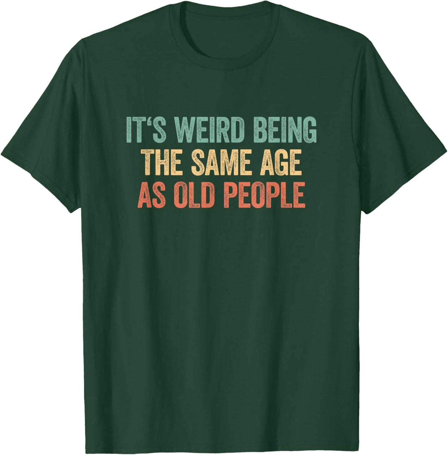 Its Weird Being The Same Age As Old People T-Shirt - T-Shirt | Forest