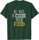 Be Nice I Cook your Food T-Shirt - T-Shirt | Forest