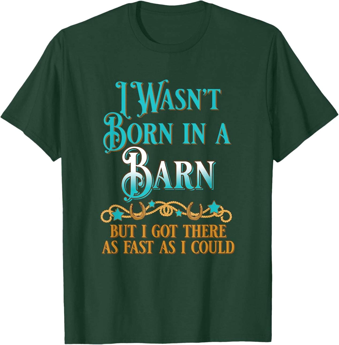 I Wasn't Born In A Barn But I Got There As Fast As I Could T-Shirt - T-Shirt | Forest