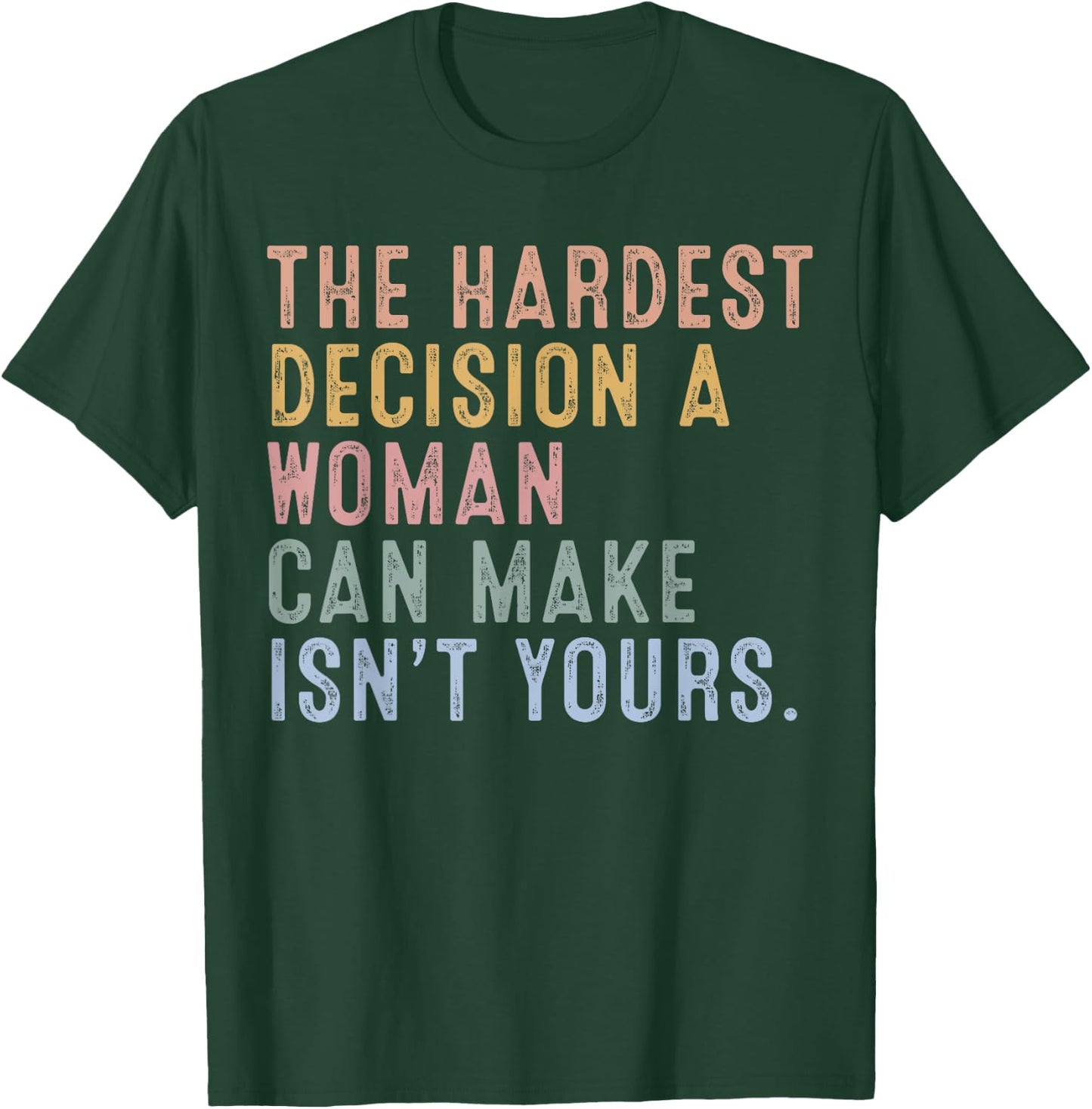 The Hardest Decision A Woman Can Make Isn't Yours T-Shirt - T-Shirt | Forest