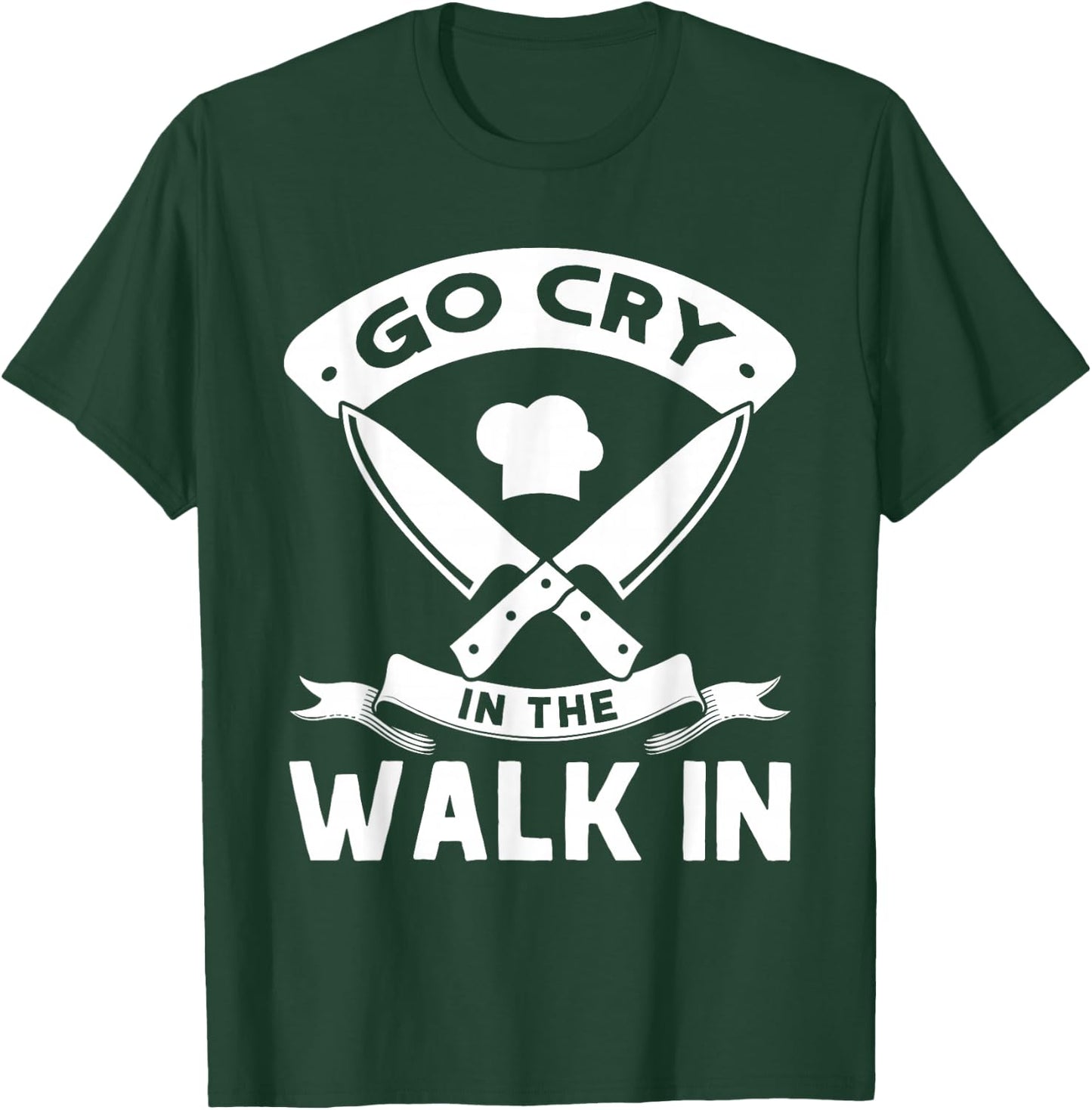 Go Cry In The Walk In, Funny Kitchen Chef T-Shirt - T-Shirt | Forest