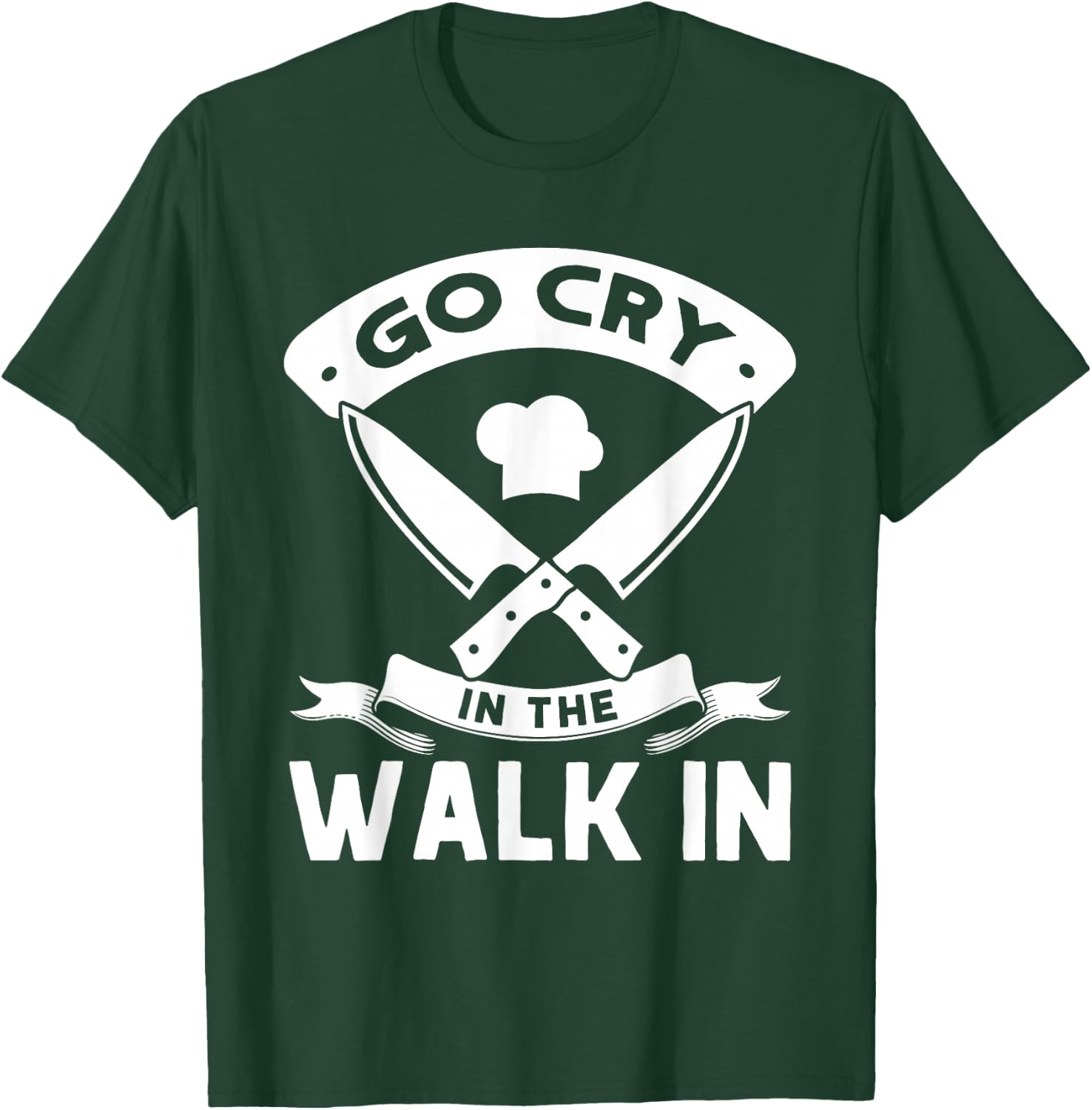 Go Cry In The Walk In, Funny Kitchen Chef T-Shirt - T-Shirt | Forest