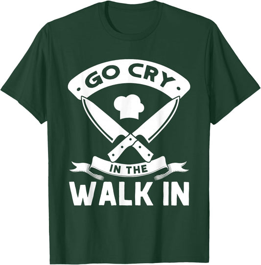 Go Cry In The Walk In, Funny Kitchen Chef T-Shirt - T-Shirt | Forest