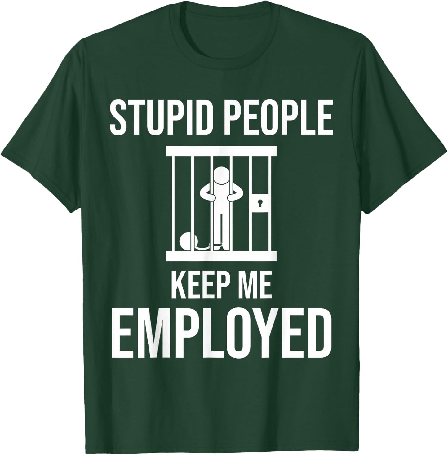 Stupid People Keep me Employed Funny Jail & Prison Quote T-Shirt - T-Shirt | Forest