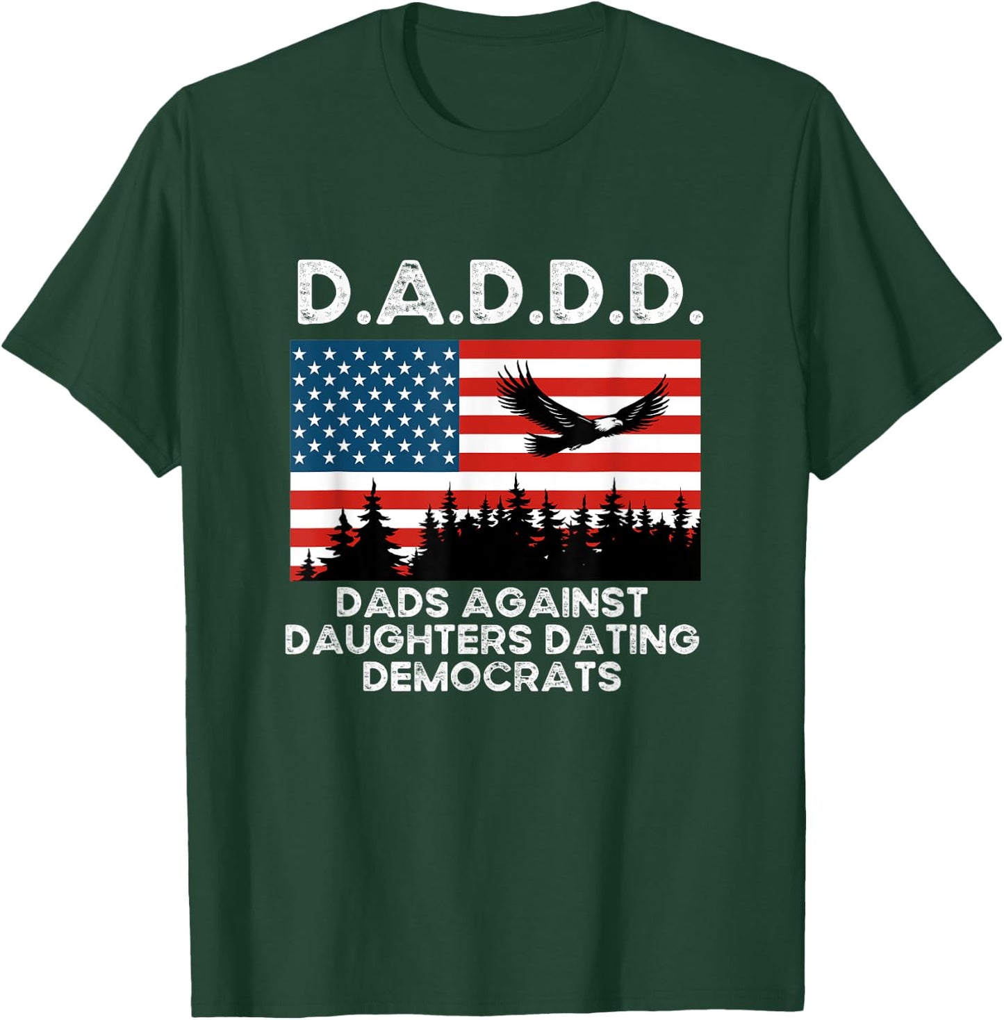 D.A.D.D.D. Dad’s Against Daughters Dating Democrats T-Shirt - T-Shirt | Forest