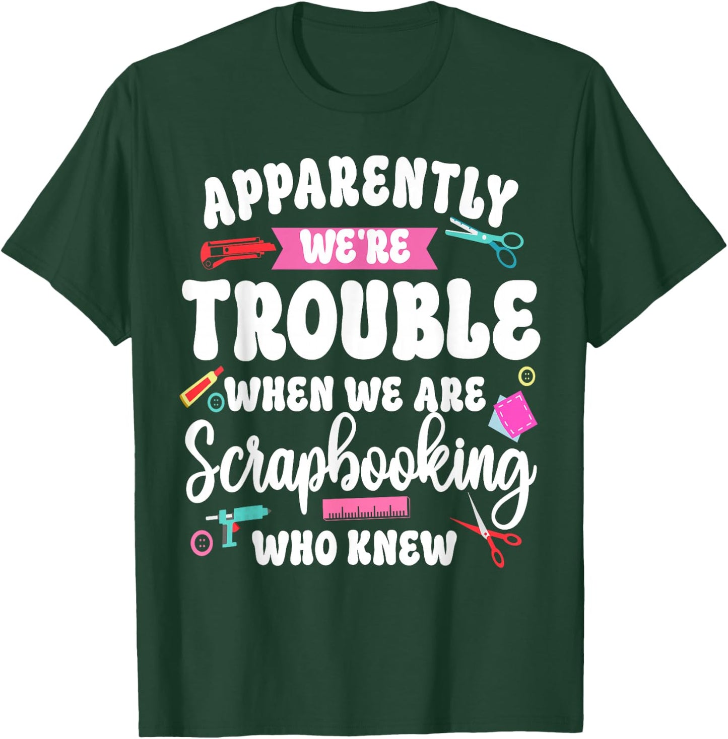 Scrapbooking Friends Besties Buddies Apparently We're T-Shirt - T-Shirt | Forest