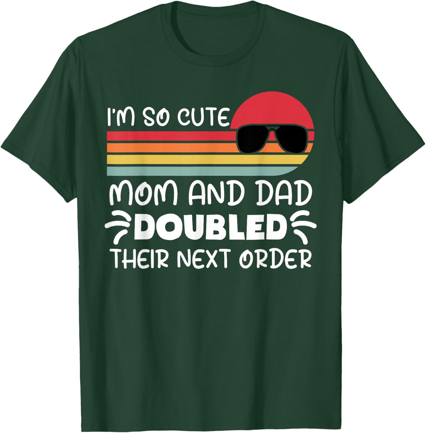 I'm so Cute Mom and Dad Doubled Their Next Order Girls Boys T-Shirt - T-Shirt | Forest