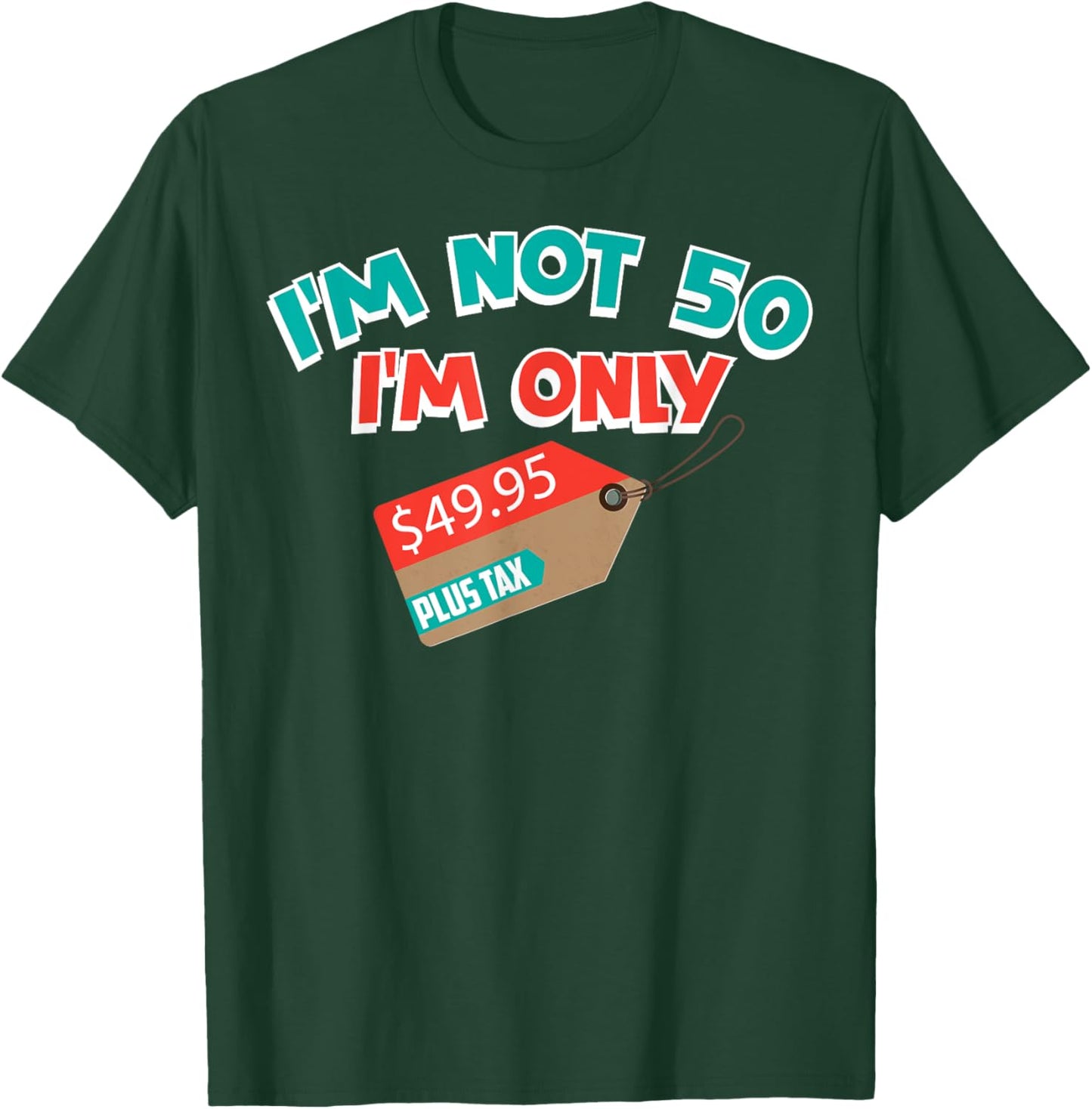 Cute Unique I'm Not 50 I'm Only 49.95 Plus Tax Gift T-Shirt - T-Shirt | Forest