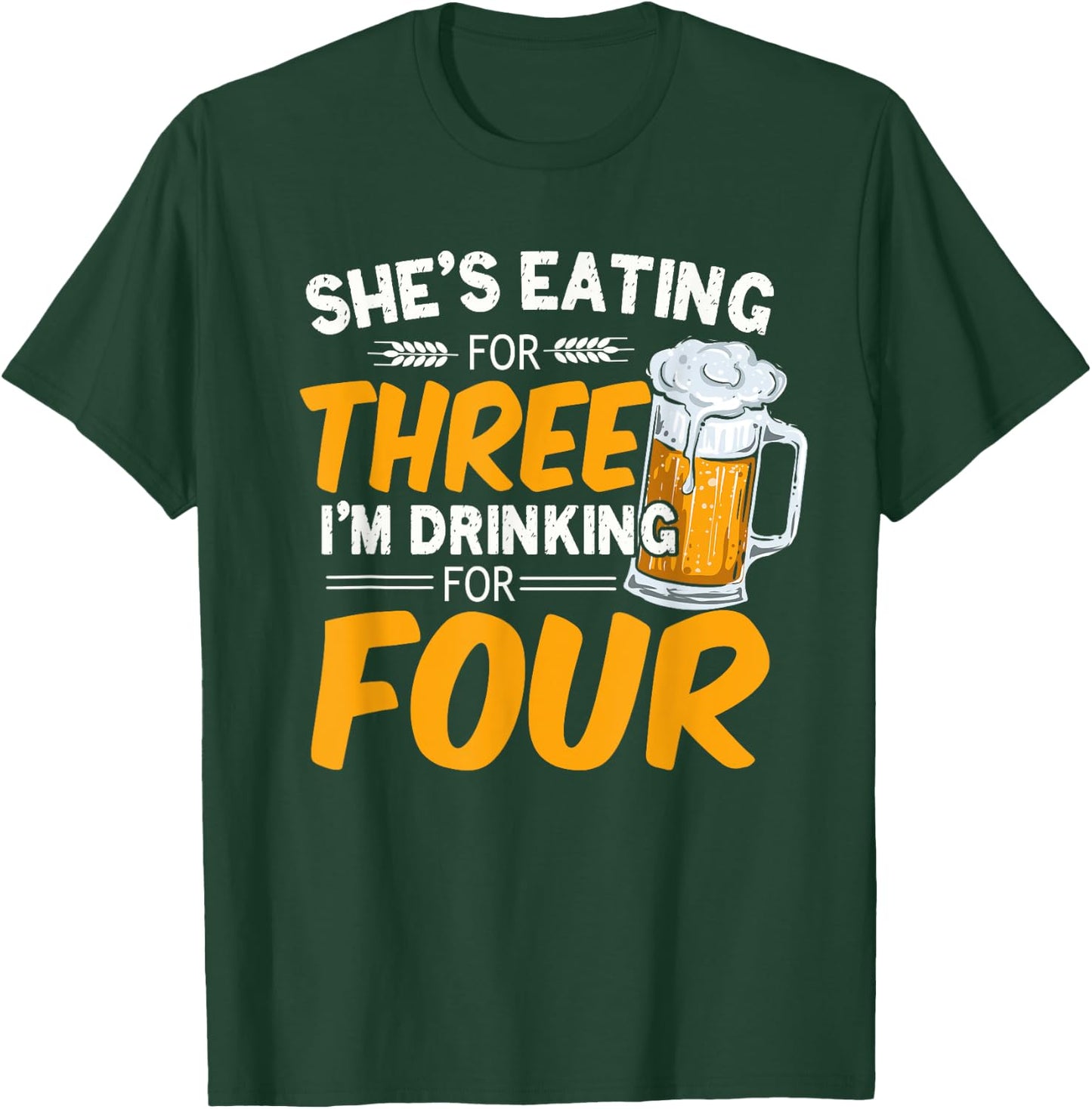 She's Eating For Three I'm Drinking For Four Beer Lover Dad T-Shirt - T-Shirt | Forest