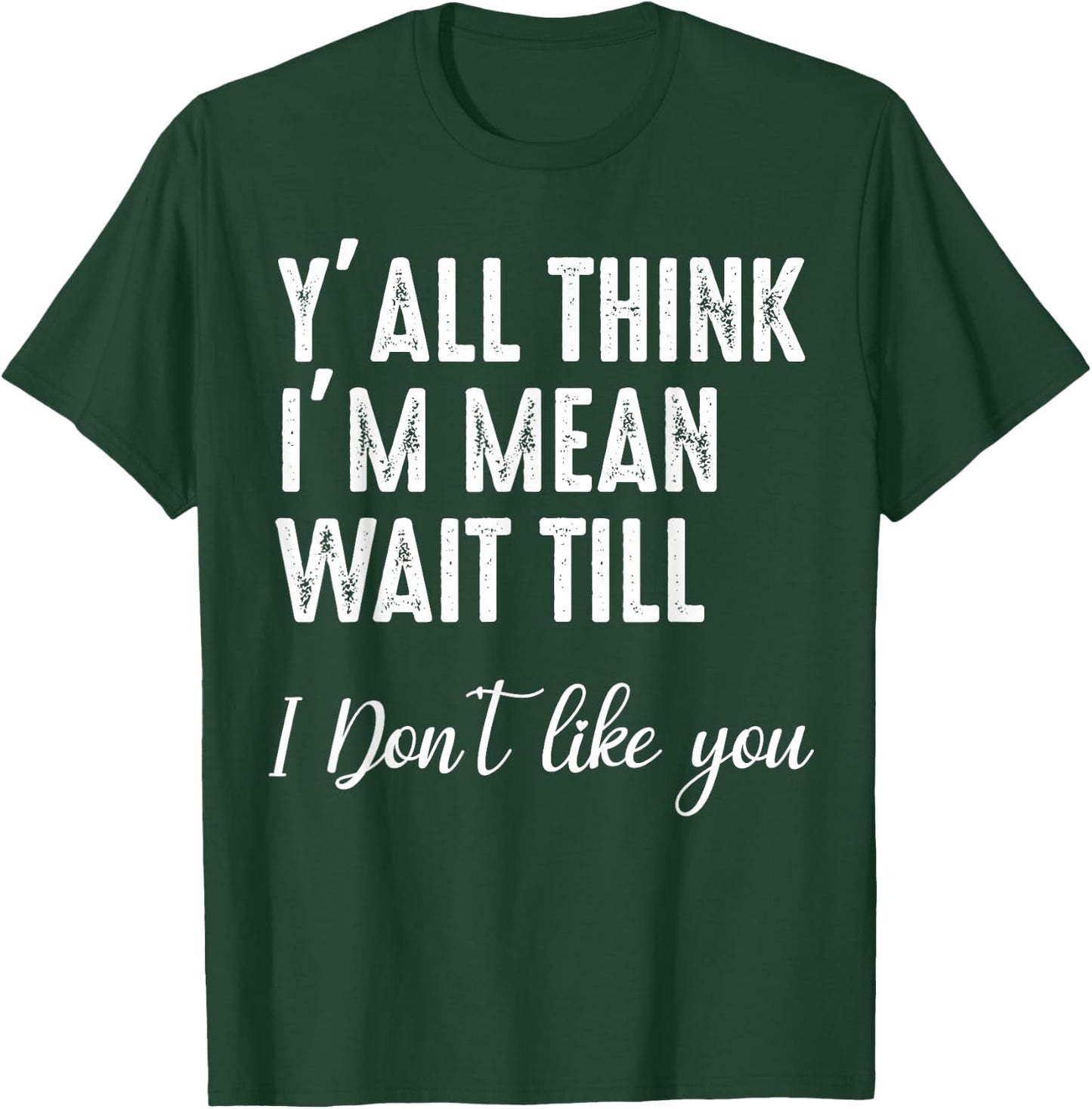 Y'all Think I'm Mean Wait Till I Don't Like You T-Shirt - T-Shirt | Forest