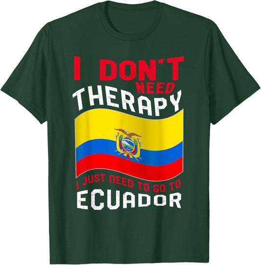 I Don't Need Therapy I Just Need To Go To Ecuador T-Shirt - T-Shirt | Forest
