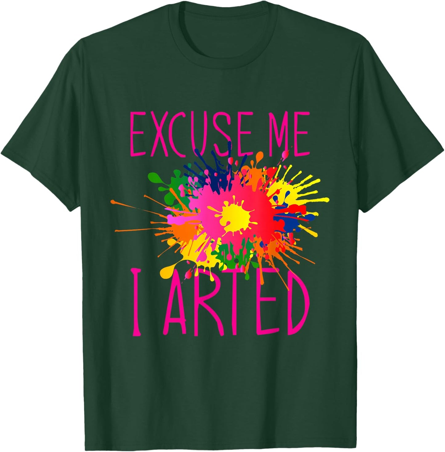 Excuse Me I Arted T-Shirt - T-Shirt | Forest