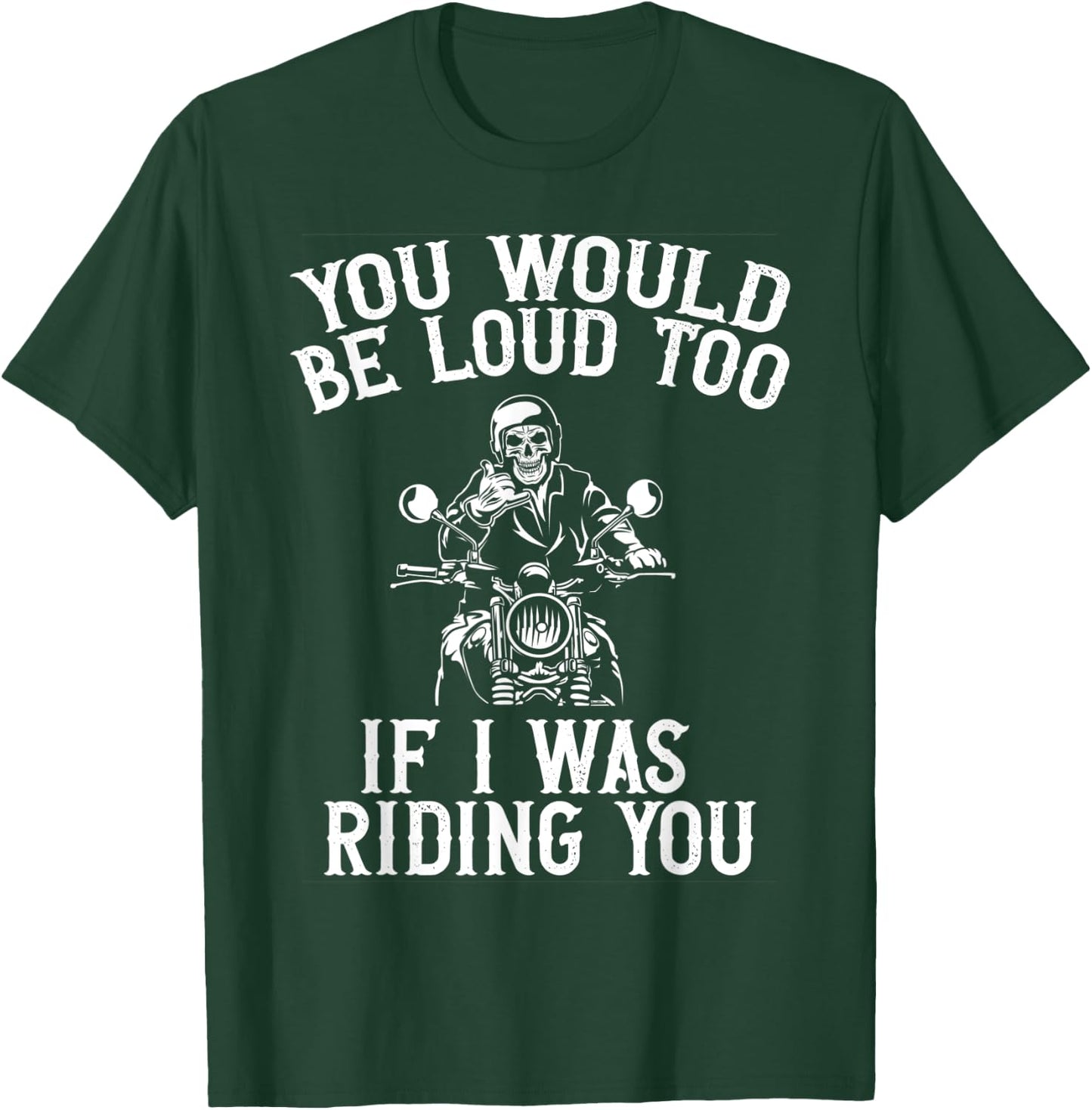 You Would Be Loud Too If I Was Riding You Motorcycle Biker T-Shirt - T-Shirt | Forest