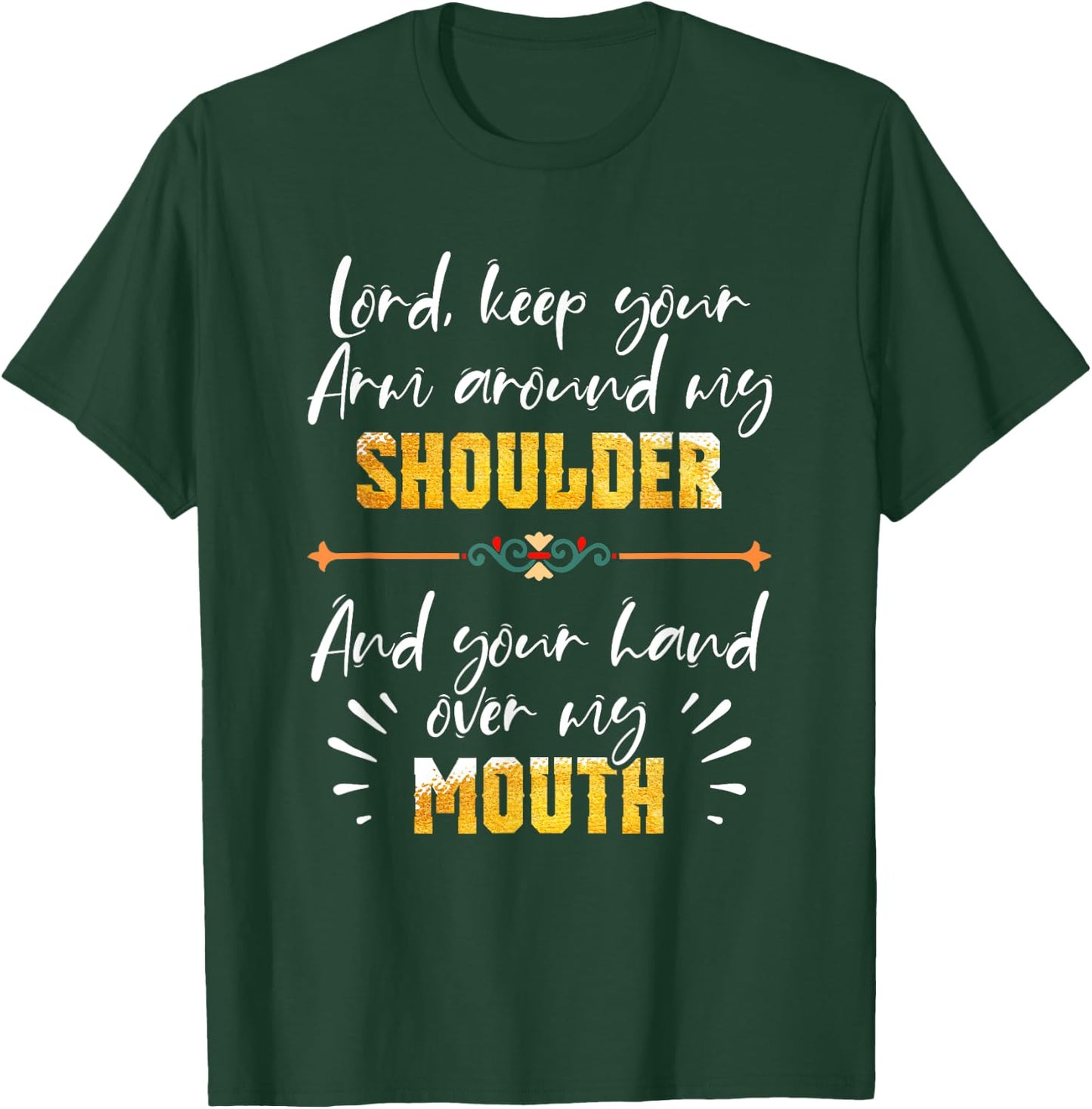 Lord Keep Your Arm Around My Shoulder And Hand Over My Mouth T-Shirt - T-Shirt | Forest